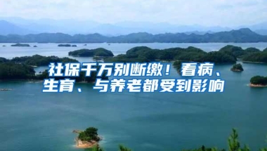 社保千万别断缴！看病、生育、与养老都受到影响