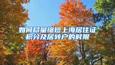 如何尽量缩短上海居住证积分及居转户的时限