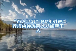 “百人计划”20年引进培养海内外优秀人才逾两千人