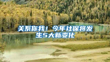 关系你我！今年社保将发生5大新变化