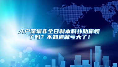 入户深圳非全日制本科补助你领了吗？不知道就亏大了！