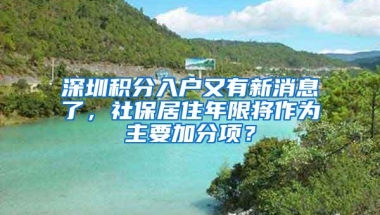 深圳积分入户又有新消息了，社保居住年限将作为主要加分项？