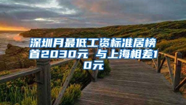 深圳月最低工资标准居榜首2030元 与上海相差10元