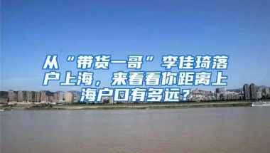 从“带货一哥”李佳琦落户上海，来看看你距离上海户口有多远？