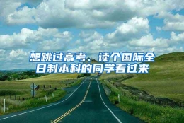 想跳过高考、读个国际全日制本科的同学看过来