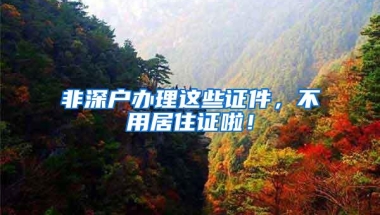 非深户办理这些证件，不用居住证啦！