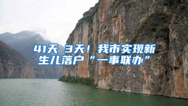 41天→3天！我市实现新生儿落户“一事联办”