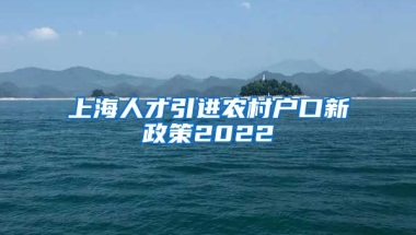 上海人才引进农村户口新政策2022