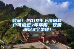 收藏！2019年上海居转户可缩短7年年限，仅需满足3个条件!