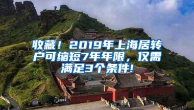 收藏！2019年上海居转户可缩短7年年限，仅需满足3个条件!