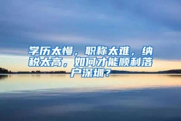 学历太慢，职称太难，纳税太高，如何才能顺利落户深圳？