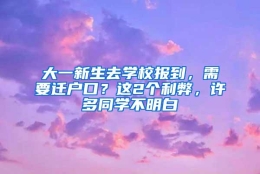 大一新生去学校报到，需要迁户口？这2个利弊，许多同学不明白