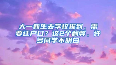 大一新生去学校报到，需要迁户口？这2个利弊，许多同学不明白