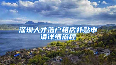 深圳人才落户租房补贴申请详细流程