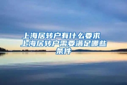 上海居转户有什么要求 上海居转户需要满足哪些条件