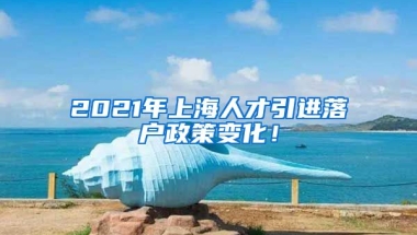 2021年上海人才引进落户政策变化！