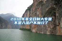 2018年非全日制大专是不是入深户不加分了