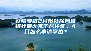 疫情导致2月份社保局没扣社保办不了居住证，4月怎么申请学位？