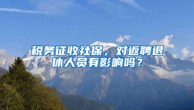 税务征收社保，对返聘退休人员有影响吗？