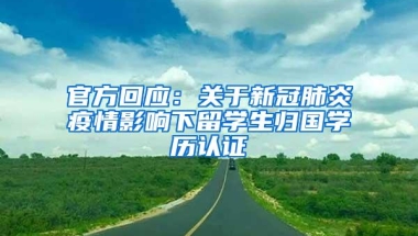 官方回应：关于新冠肺炎疫情影响下留学生归国学历认证