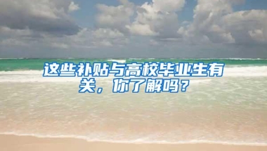 这些补贴与高校毕业生有关，你了解吗？