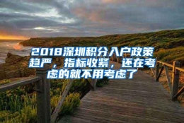 2018深圳积分入户政策趋严，指标收紧，还在考虑的就不用考虑了