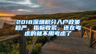 2018深圳积分入户政策趋严，指标收紧，还在考虑的就不用考虑了