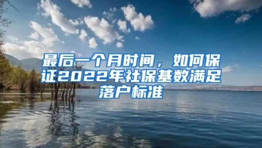 最后一个月时间，如何保证2022年社保基数满足落户标准