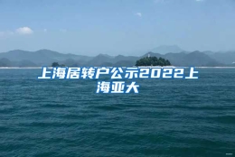 上海居转户公示2022上海亚大