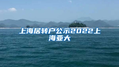 上海居转户公示2022上海亚大