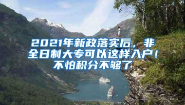 2021年新政落实后，非全日制大专可以这样入户！不怕积分不够了