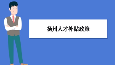 扬州人才补贴政策及申请流程领取方法