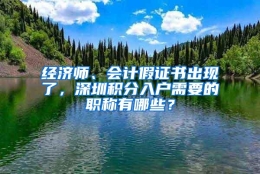 经济师、会计假证书出现了，深圳积分入户需要的职称有哪些？