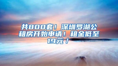 共800套！深圳罗湖公租房开始申请！租金低至19元／㎡