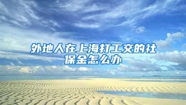 外地人在上海打工交的社保金怎么办