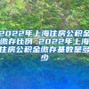 2022年上海住房公积金缴存比例 2022年上海住房公积金缴存基数是多少