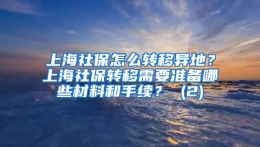 上海社保怎么转移异地？上海社保转移需要准备哪些材料和手续？ (2)