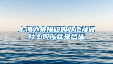 上海外来媳妇的外地社保什么时候迁来合适