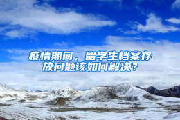 疫情期间，留学生档案存放问题该如何解决？