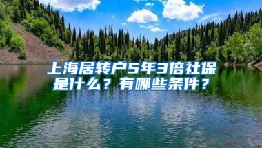 上海居转户5年3倍社保是什么？有哪些条件？