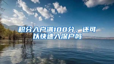 积分入户满100分，还可以快速入深户吗