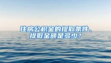 住房公积金的提取条件、提取金额是多少？