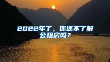 2022年了，你还不了解公租房吗？