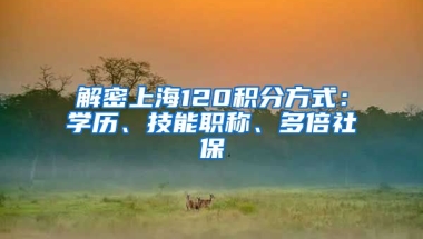 解密上海120积分方式：学历、技能职称、多倍社保