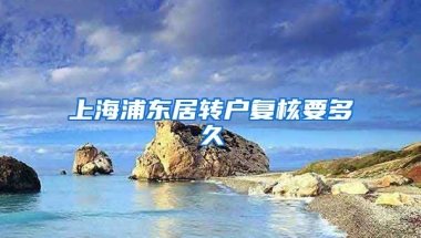 上海浦东居转户复核要多久