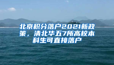 北京积分落户2021新政策，清北华五7所高校本科生可直接落户