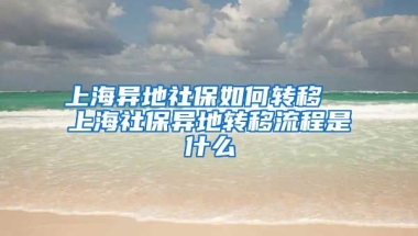 上海异地社保如何转移  上海社保异地转移流程是什么