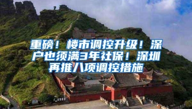 重磅！楼市调控升级！深户也须满3年社保！深圳再推八项调控措施