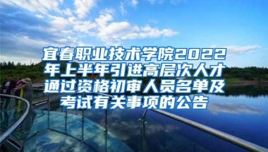 宜春职业技术学院2022年上半年引进高层次人才通过资格初审人员名单及考试有关事项的公告