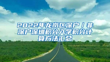 2022年龙岗区深户／非深户深圳积分入学积分计算方法汇总